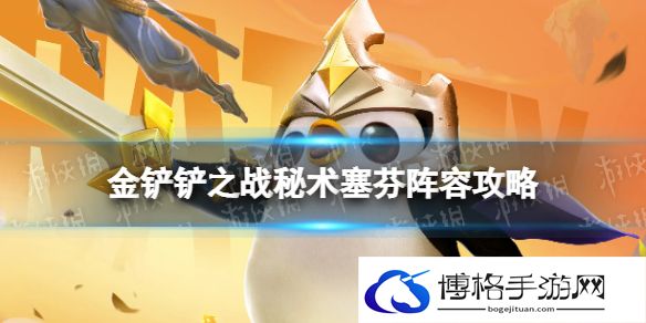 金铲铲之战秘术塞芬怎么玩 秘术塞芬阵容攻略