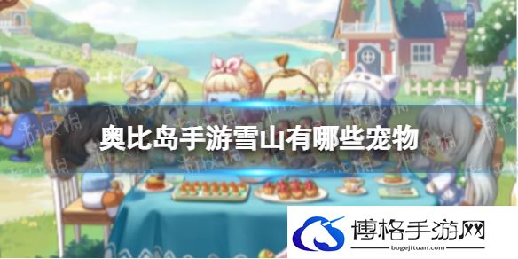 《奥比岛手游》雪山有哪些宠物 雪山宠物一览