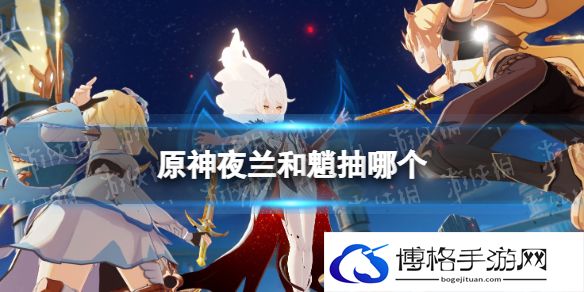 原神夜兰和魈抽哪个 原神夜兰和魈抽取建议