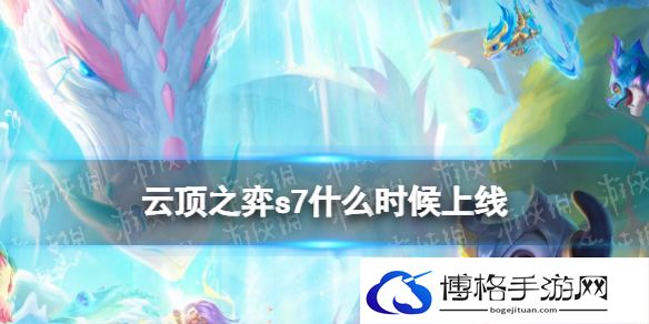 云顶之弈s7什么时候上线 云顶之弈S7赛季更新时间