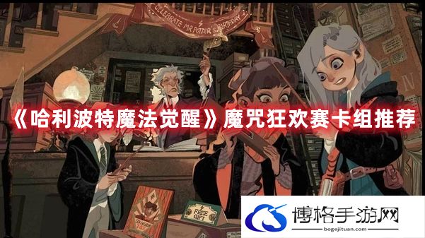 哈利波特魔法觉醒魔咒狂欢赛卡组怎么搭配-魔咒狂欢赛卡组搭配推荐