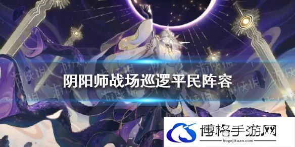 阴阳师战场巡逻平民阵容 阴阳师战场巡逻平民阵容御魂搭配推荐