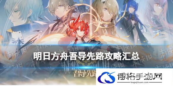 明日方舟吾导先路攻略汇总 明日方舟吾导先路活动关卡打法攻略