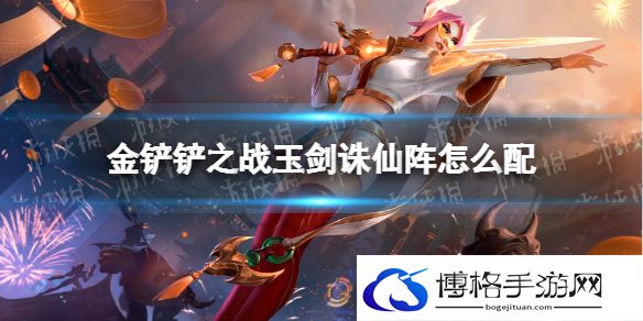 金铲铲之战玉剑诛仙阵怎么配 金铲铲之战玉剑诛仙阵阵容搭配推荐