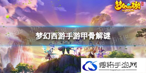 梦幻西游手游甲骨解谜是什么 梦幻西游甲骨解谜玩法攻略