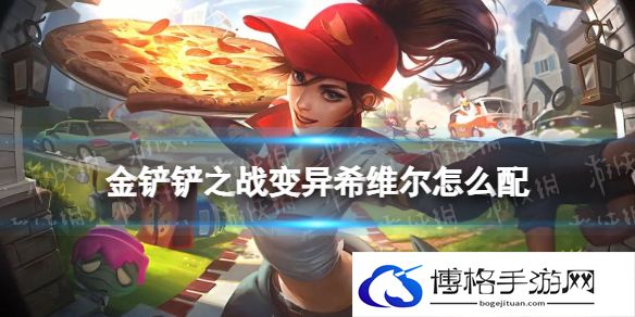 金铲铲之战变异希维尔怎么配 金铲铲之战变异希维尔阵容搭配推荐