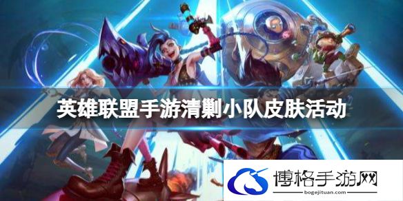 英雄联盟手游清剿小队皮肤活动 lol手游清剿小队活动介绍