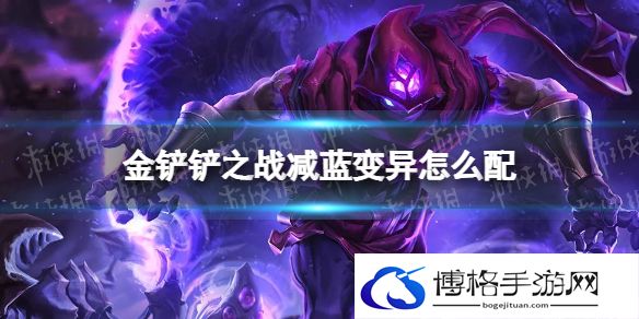金铲铲之战减蓝变异怎么配 金铲铲之战减蓝变异阵容搭配推荐