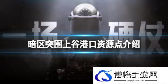 暗区突围上谷港口资源点介绍 暗区突围港口资源一览