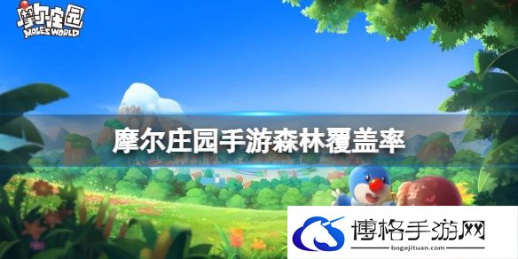 摩尔庄园森林覆盖率 摩尔庄园现在摩尔庄园森林覆盖率约为多少答案
